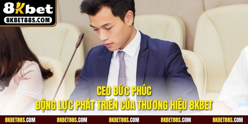 CEO Đức Phúc- Động lực phát triển của thương hiệu 8KBET