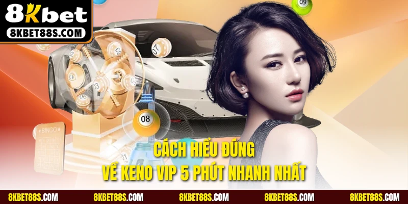 Cách hiểu đúng về Keno VIP 5 phút nhanh nhất