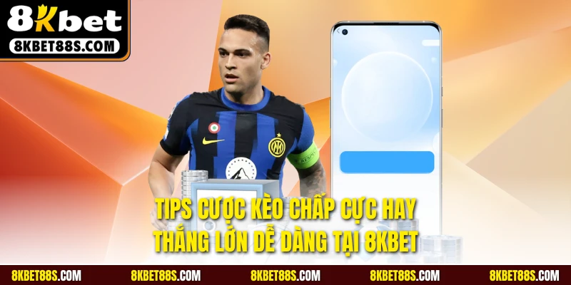 Tips cược kèo chấp cực hay, thắng lớn dễ dàng tại 8KBET