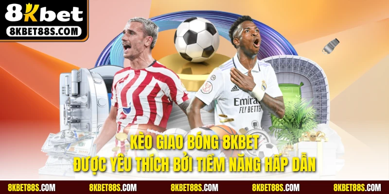 Kèo giao bóng 8KBET được yêu thích bởi tiềm năng hấp dẫn