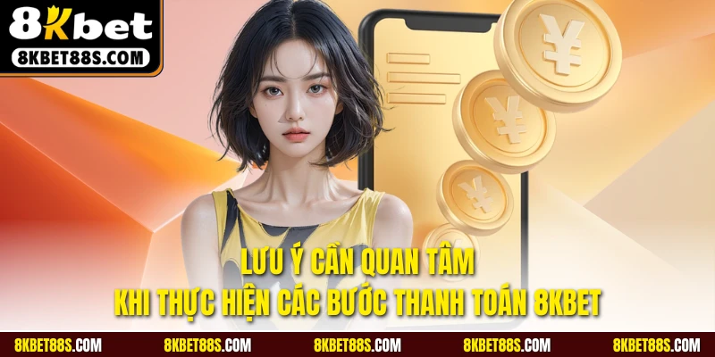 Lưu ý cần quan tâm khi thực hiện các bước thanh toán 8KBET