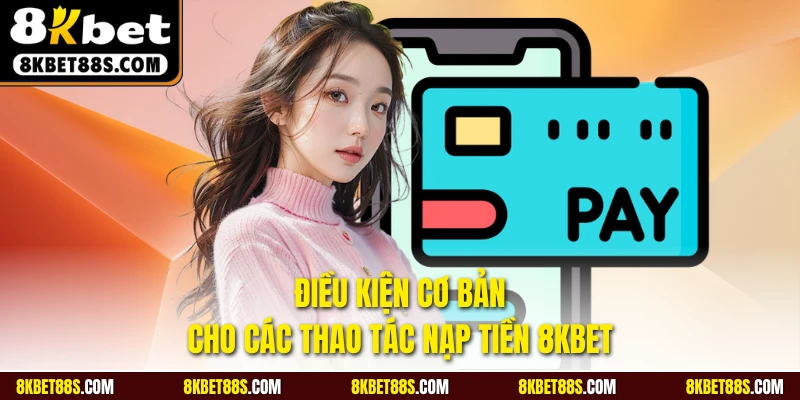 Điều kiện cơ bản cho các thao tác nạp tiền 8KBET là gì