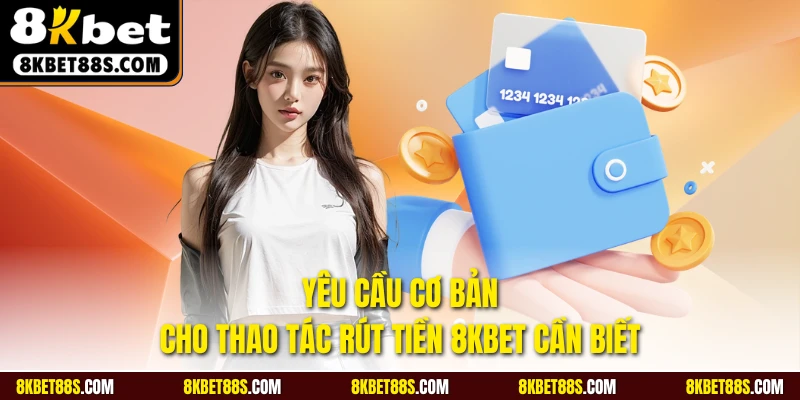 Yêu cầu cơ bản cho thao tác rút tiền 8KBET là gì