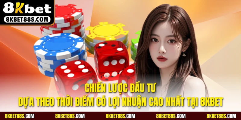 Chiến lược đầu tư dựa theo thời điểm có lợi nhuận cao nhất tại 8KBET