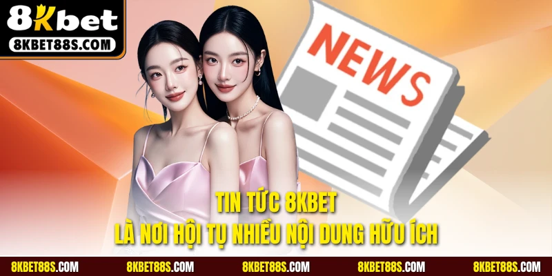 Tin tức 8KBET là nơi hội tụ nhiều nội dung hữu ích